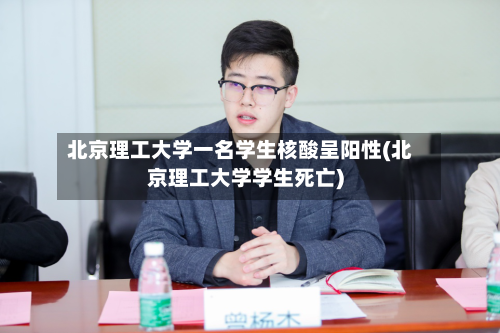 北京理工大学一名学生核酸呈阳性(北京理工大学学生死亡)