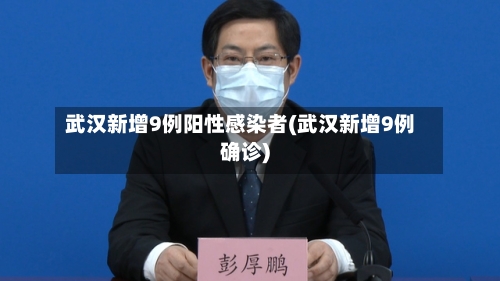 武汉新增9例阳性感染者(武汉新增9例确诊)-第3张图片