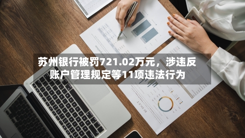 苏州银行被罚721.02万元，涉违反账户管理规定等11项违法行为