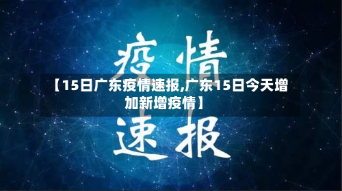【15日广东疫情速报,广东15日今天增加新增疫情】