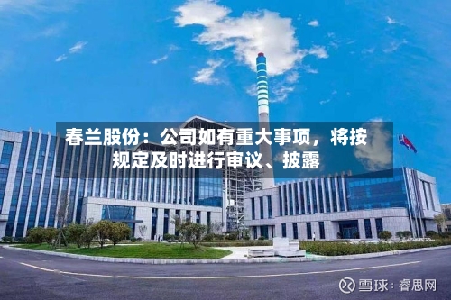 春兰股份：公司如有重大事项，将按规定及时进行审议	、披露-第1张图片