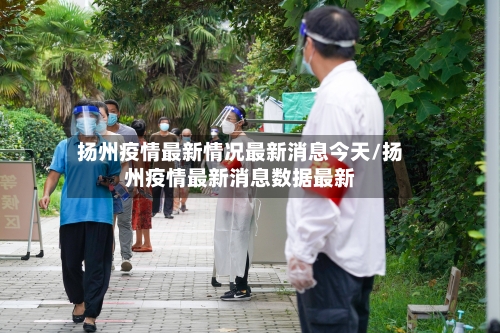 扬州疫情最新情况最新消息今天/扬州疫情最新消息数据最新