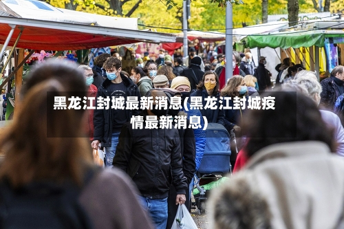 黑龙江封城最新消息(黑龙江封城疫情最新消息)