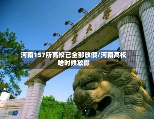 河南157所高校已全部放假/河南高校啥时候放假