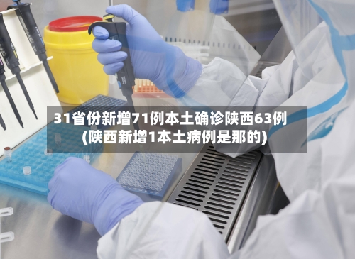 31省份新增71例本土确诊陕西63例(陕西新增1本土病例是那的)
