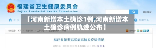 【河南新增本土确诊1例,河南新增本土确诊病例轨迹公布】
