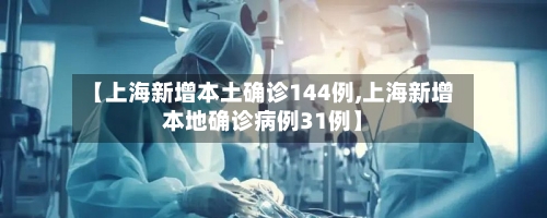 【上海新增本土确诊144例,上海新增本地确诊病例31例】-第3张图片