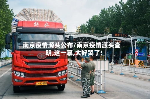 南京疫情源头公布/南京疫情源头查明,这一幕,太好哭了!