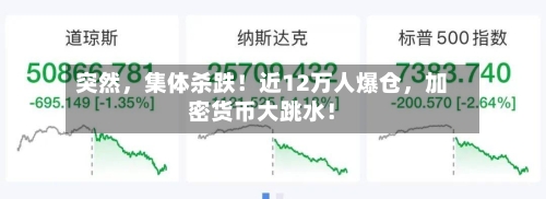 突然	，集体杀跌！近12万人爆仓，加密货币大跳水！-第3张图片