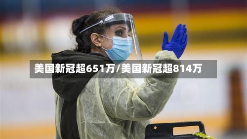美国新冠超651万/美国新冠超814万-第1张图片