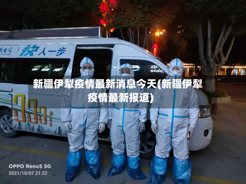 新疆伊犁疫情最新消息今天(新疆伊犁疫情最新报道)-第2张图片