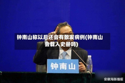 钟南山称以后还会有散发病例(钟南山会载入史册吗)