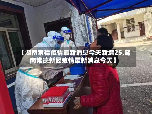 【湖南常德疫情最新消息今天新增25,湖南常德新冠疫情最新消息今天】