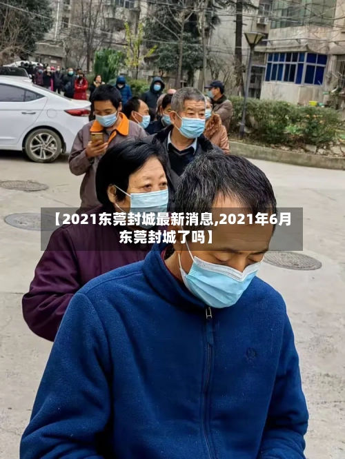 【2021东莞封城最新消息,2021年6月东莞封城了吗】-第3张图片