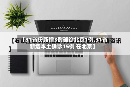 【31省份新增3例确诊北京1例,31省新增本土确诊15例 在北京】