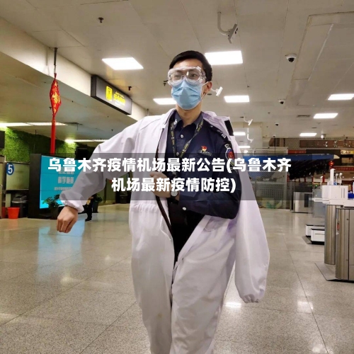 乌鲁木齐疫情机场最新公告(乌鲁木齐机场最新疫情防控)