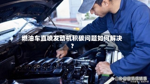 燃油车直喷发动机积碳问题如何解决？