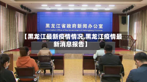【黑龙江最新疫情情况,黑龙江疫情最新消息报告】-第2张图片