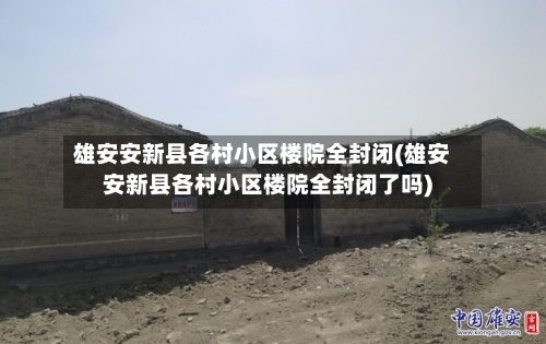 雄安安新县各村小区楼院全封闭(雄安安新县各村小区楼院全封闭了吗)-第2张图片