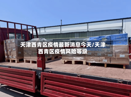天津西青区疫情最新消息今天/天津西青区疫情风险等级