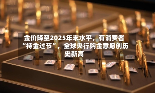 金价降至2025年末水平，有消费者“持金过节”	，全球央行购金意愿创历史新高-第2张图片