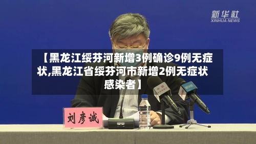 【黑龙江绥芬河新增3例确诊9例无症状,黑龙江省绥芬河市新增2例无症状感染者】