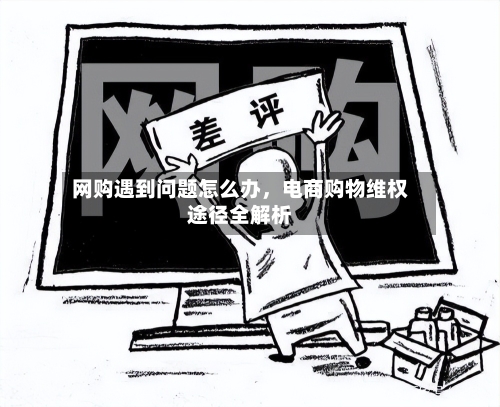 网购遇到问题怎么办，电商购物维权途径全解析