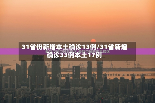 31省份新增本土确诊13例/31省新增确诊33例本土17例-第3张图片