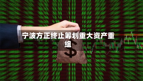 宁波方正终止筹划重大资产重组-第1张图片