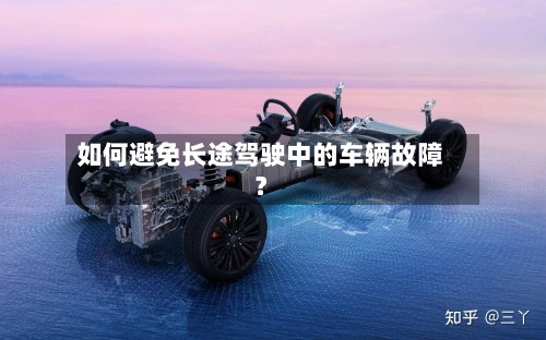 如何避免长途驾驶中的车辆故障？