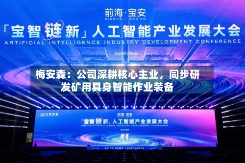 梅安森：公司深耕核心主业，同步研发矿用具身智能作业装备-第1张图片